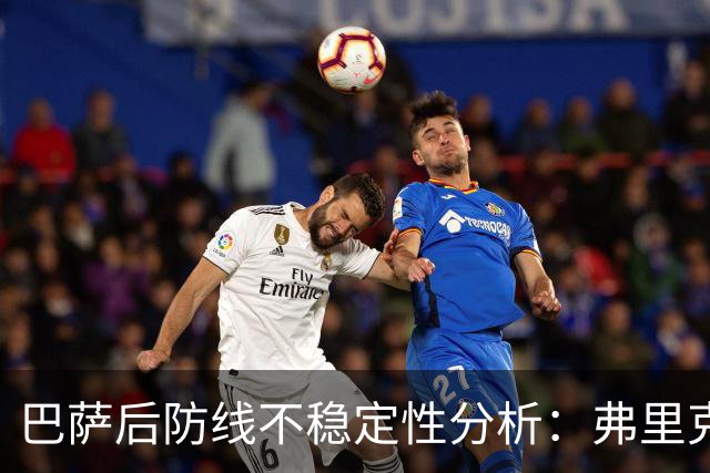 巴萨后防线不稳定性分析：弗里克面临的挑战与应对策略